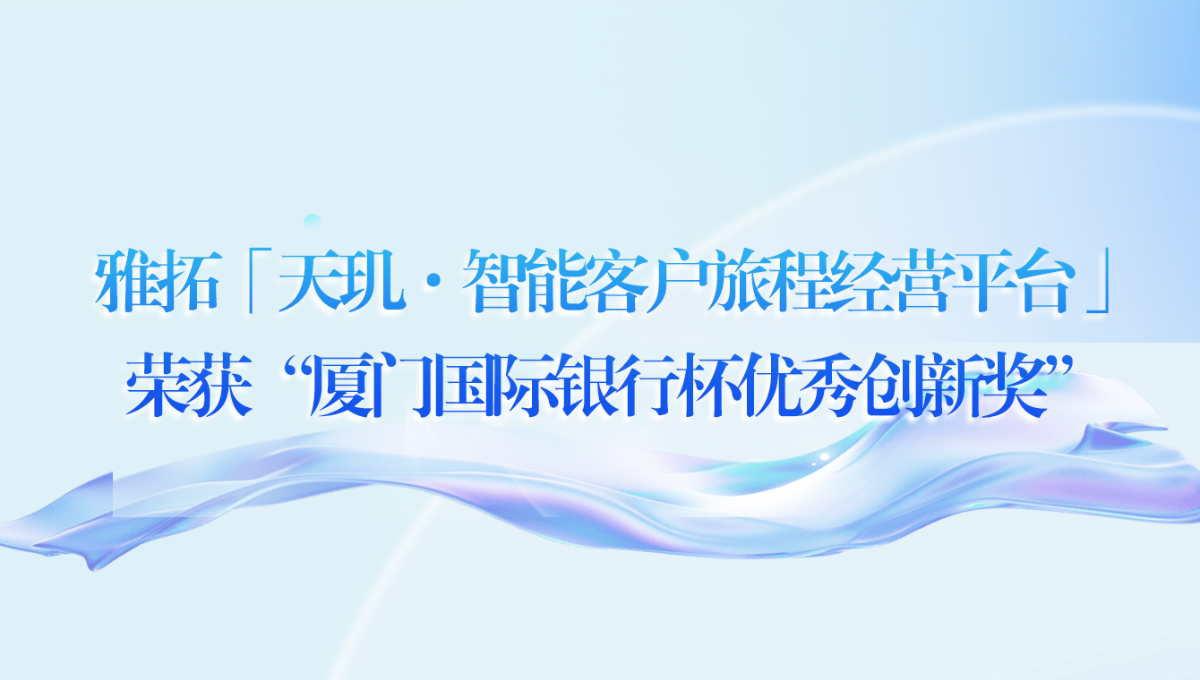 智慧革新｜雅拓「天玑·智能客户旅程经营平台」荣获“厦门国际银行杯优秀创新奖”